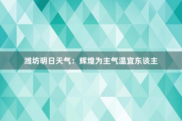 潍坊明日天气：辉煌为主气温宜东谈主