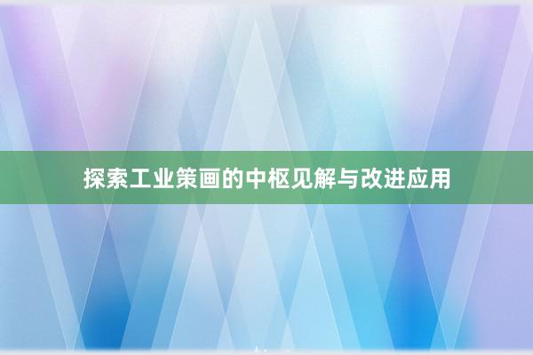 探索工业策画的中枢见解与改进应用